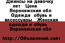 Джинсы на девочку 6 лет › Цена ­ 450 - Воронежская обл. Одежда, обувь и аксессуары » Женская одежда и обувь   . Воронежская обл.